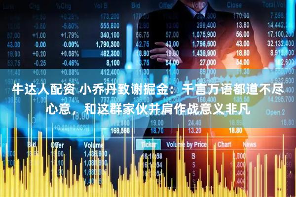 牛达人配资 小乔丹致谢掘金：千言万语都道不尽心意，和这群家伙并肩作战意义非凡