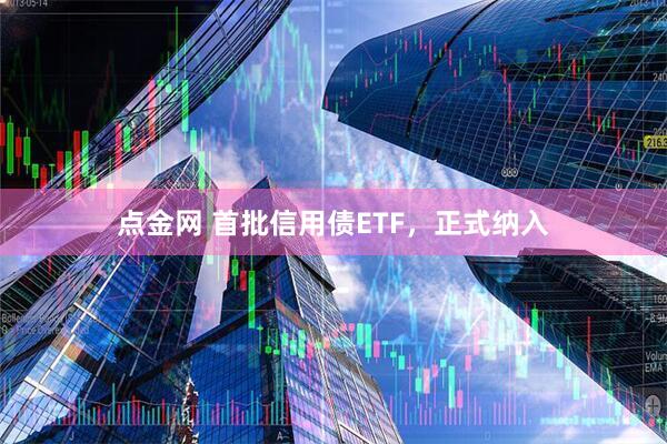 点金网 首批信用债ETF，正式纳入