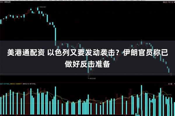 美港通配资 以色列又要发动袭击？伊朗官员称已做好反击准备