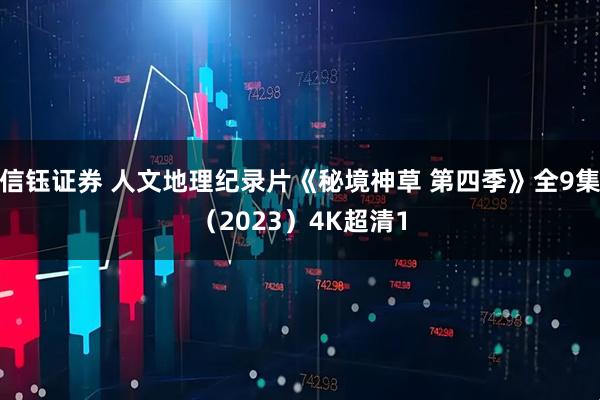信钰证券 人文地理纪录片《秘境神草 第四季》全9集（2023）4K超清1