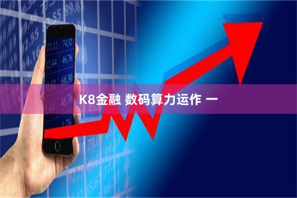 K8金融 数码算力运作 一