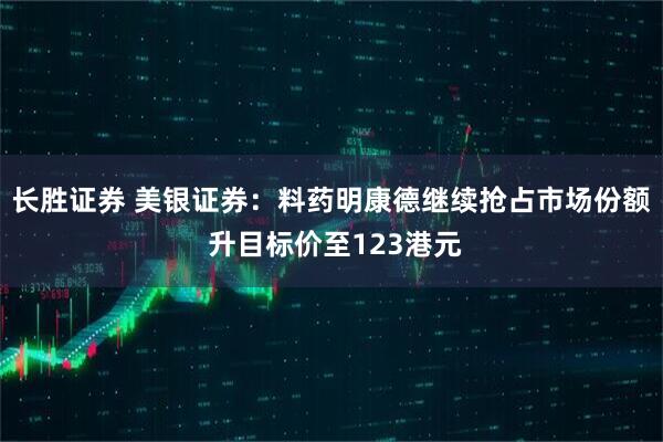 长胜证券 美银证券：料药明康德继续抢占市场份额 升目标价至123港元