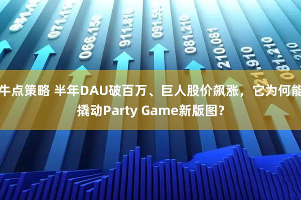 牛点策略 半年DAU破百万、巨人股价飙涨，它为何能撬动Party Game新版图？