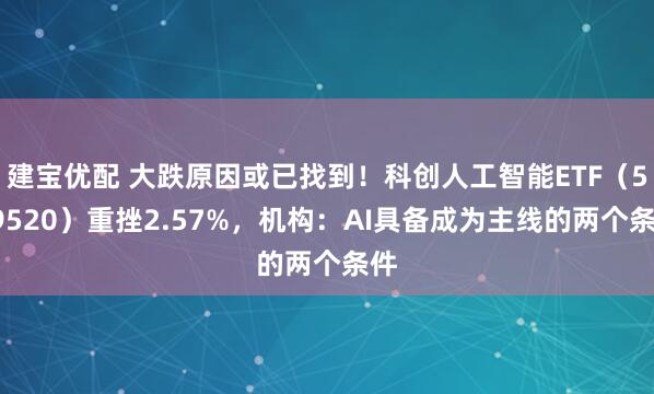 建宝优配 大跌原因或已找到！科创人工智能ETF（589520）重挫2.57%，机构：AI具备成为主线的两个条件