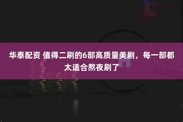 华泰配资 值得二刷的6部高质量美剧，每一部都太适合熬夜刷了
