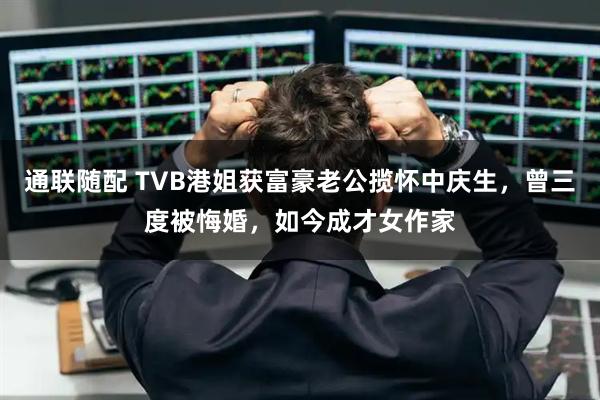 通联随配 TVB港姐获富豪老公揽怀中庆生，曾三度被悔婚，如今成才女作家