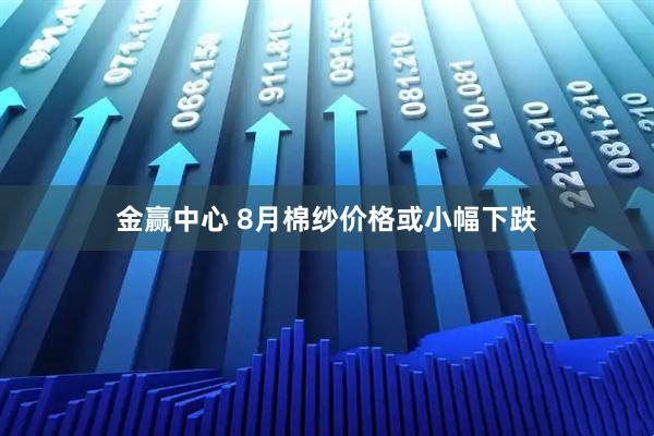 金赢中心 8月棉纱价格或小幅下跌