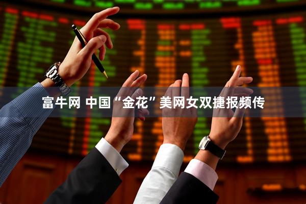 富牛网 中国“金花”美网女双捷报频传