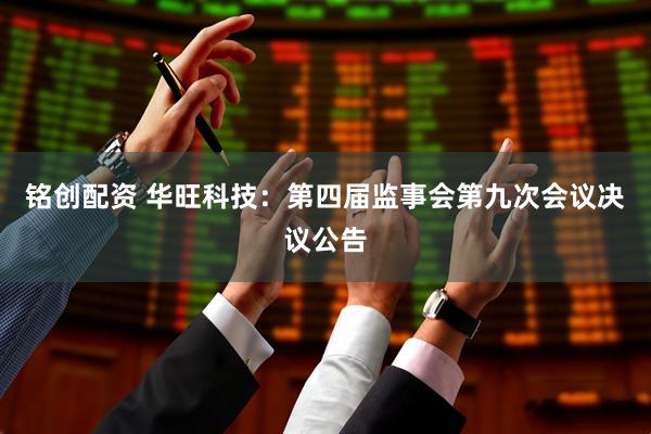铭创配资 华旺科技：第四届监事会第九次会议决议公告