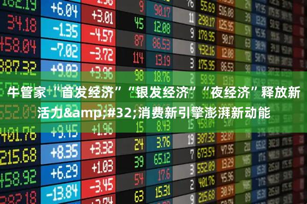 牛管家 “首发经济”“银发经济”“夜经济”释放新活力 消费新引擎澎湃新动能