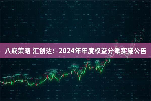 八戒策略 汇创达：2024年年度权益分派实施公告