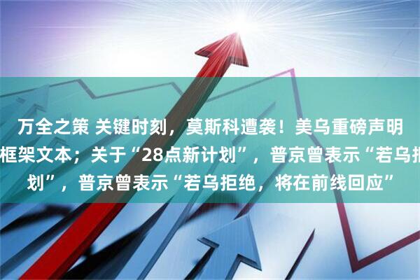 万全之策 关键时刻，莫斯科遭袭！美乌重磅声明：已起草更新版和平框架文本；关于“28点新计划”，普京曾表示“若乌拒绝，将在前线回应”